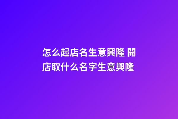 怎么起店名生意興隆 開店取什么名字生意興隆-第1張-店鋪起名-玄機派